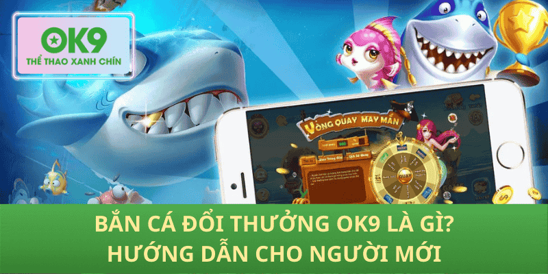 Bắn cá đổi thưởng OK9 là gì hướng dẫn cho người mới