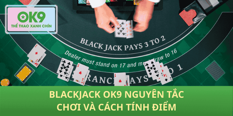 Blackjack OK9 nguyên tắc chơi và cách tính điểm