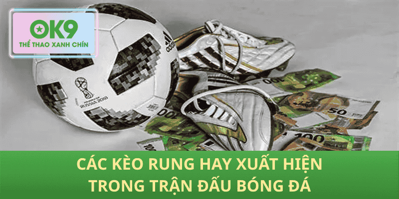 Các kèo rung hay xuất hiện trong trận đấu bóng đá