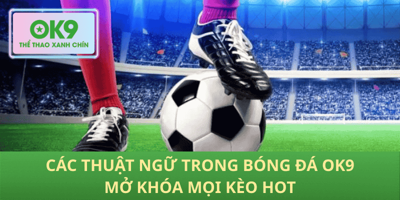 Các thuật ngữ trong bóng đá Ok9 phá giải kèo khó