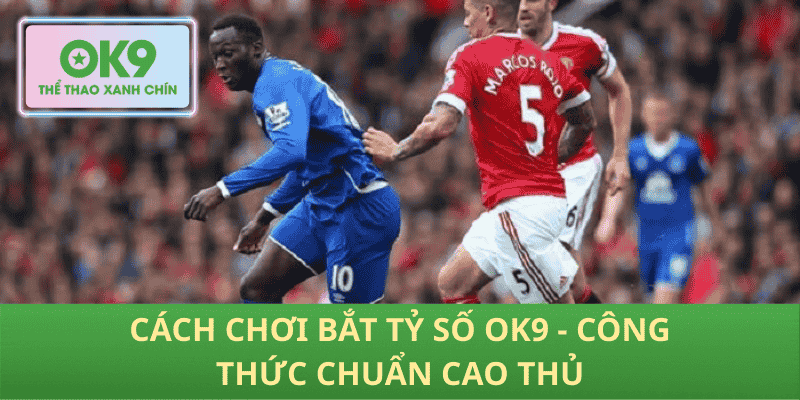 Cách chơi bắt tỷ số OK9 - Công thức chuẩn cao thủ