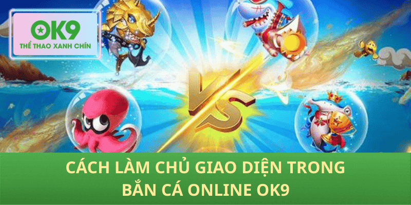 Cách làm chủ giao diện trong bắn cá online OK9
