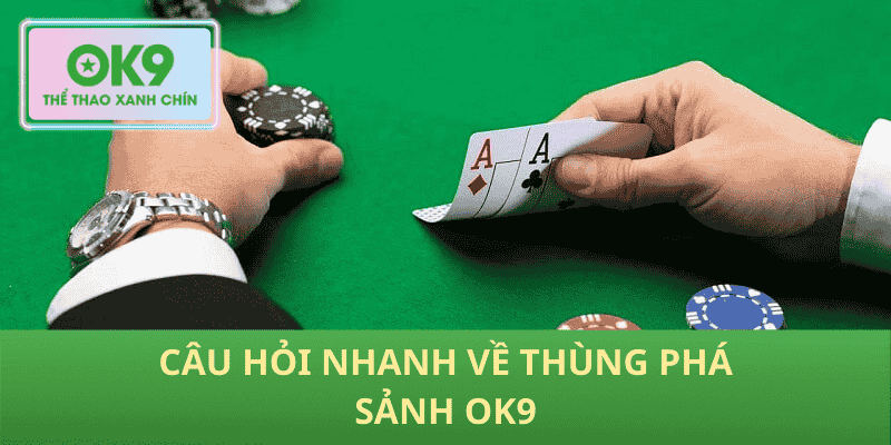 Câu hỏi nhanh về Thùng phá sảnh OK9