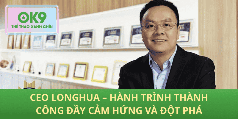 CEO LongHua – Hành Trình Thành Công Đầy Cảm Hứng Và Đột Phá