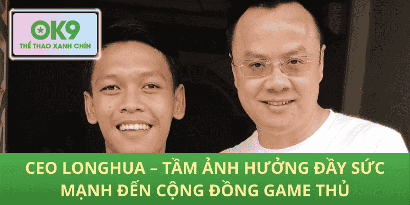CEO LongHua – Tầm Ảnh Hưởng Đầy Sức Mạnh Đến Cộng Đồng Game Thủ