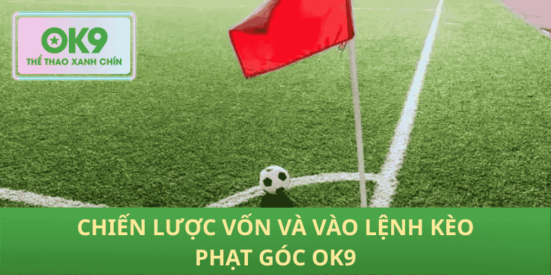 Chiến lược vốn và vào lệnh kèo phạt góc OK9