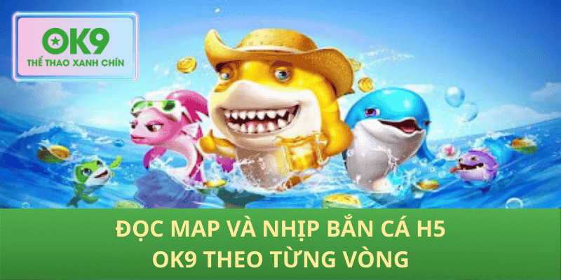 Đọc map và nhịp bắn cá h5 OK9 theo từng vòng