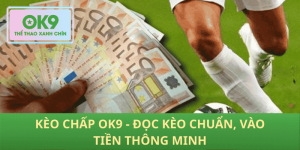 Kèo chấp OK9 hiểu đúng mốc chấp thắng kèo bền vững