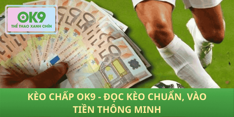 Kèo chấp OK9 hiểu đúng mốc chấp thắng kèo bền vững