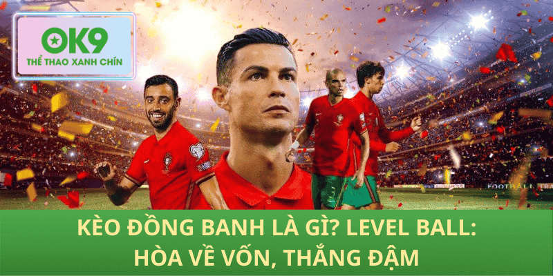 Kèo đồng banh là gì? Level ball: hòa về vốn, thắng đậm