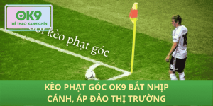 Kèo phạt góc OK9 đọc kèo nhanh, chốt lời thần tốc