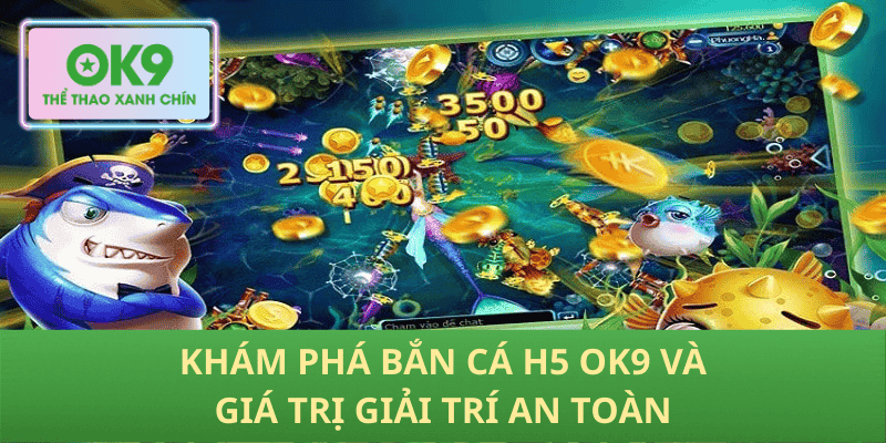 Khám phá bắn cá h5 OK9 và giá trị giải trí an toàn