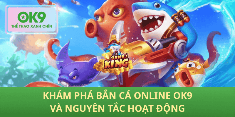 Khám phá bắn cá online OK9 và nguyên tắc hoạt động