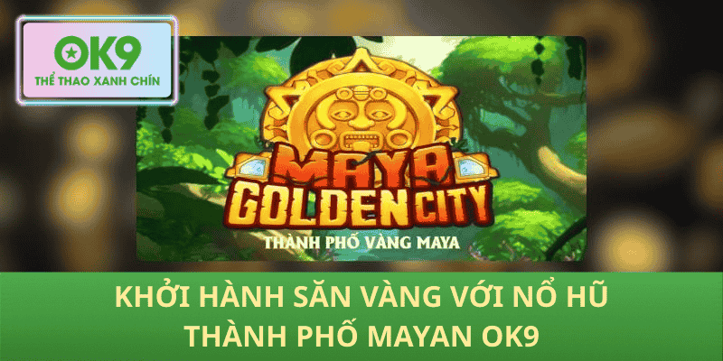 Khởi hành săn vàng với Nổ Hũ Thành Phố Mayan OK9