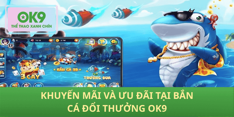 Khuyến mãi và ưu đãi tại Bắn cá đổi thưởng OK9