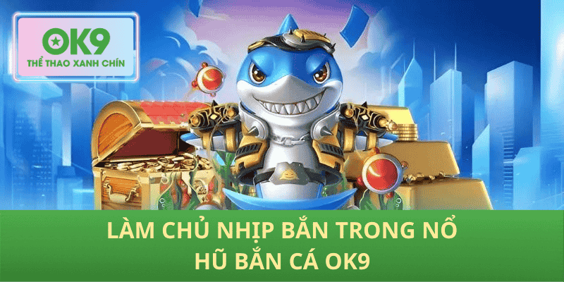 Làm chủ nhịp bắn trong Nổ Hũ Bắn Cá OK9
