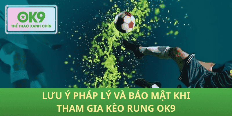 Lưu ý pháp lý và bảo mật khi tham gia kèo rung OK9