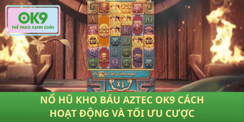 Nổ hũ Kho báu Aztec OK9 cách hoạt động và tối ưu cược