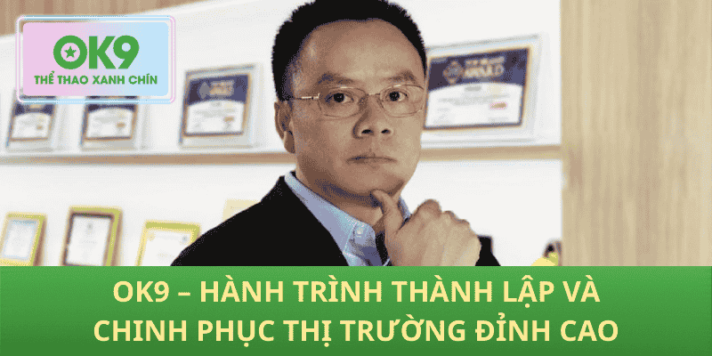 Ok9 – Hành Trình Thành Lập Và Chinh Phục Thị Trường Đỉnh Cao