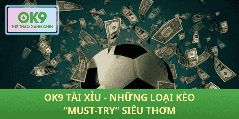 OK9 Tài Xỉu - Những loại kèo “must-try” siêu thơm