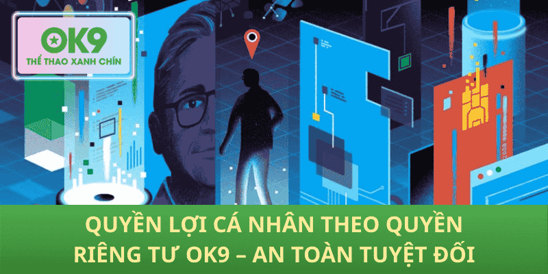 Quyền Lợi Cá Nhân Theo Quyền Riêng Tư OK9 – An Toàn Tuyệt Đối