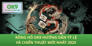 Rồng hổ OK9 chiến lược tối ưu phiên bản 2025