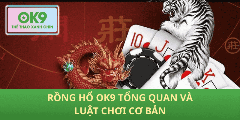 Rồng hổ OK9 tổng quan và luật chơi cơ bản