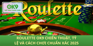 Roulette OK9: chiến lược thông minh cho mỗi vòng quay