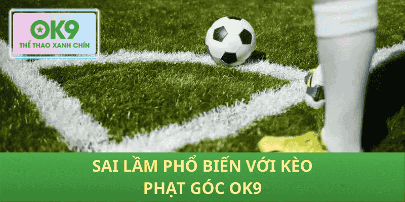 Sai lầm phổ biến với kèo phạt góc OK9