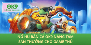 Săn thưởng bất tận cùng Nổ Hũ Bắn Cá OK9