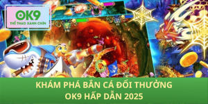 Săn thưởng đỉnh cao với Bắn cá đổi thưởng OK9 2025