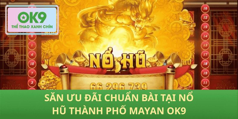 Săn ưu đãi chuẩn bài tại Nổ hũ Thành phố Mayan OK9