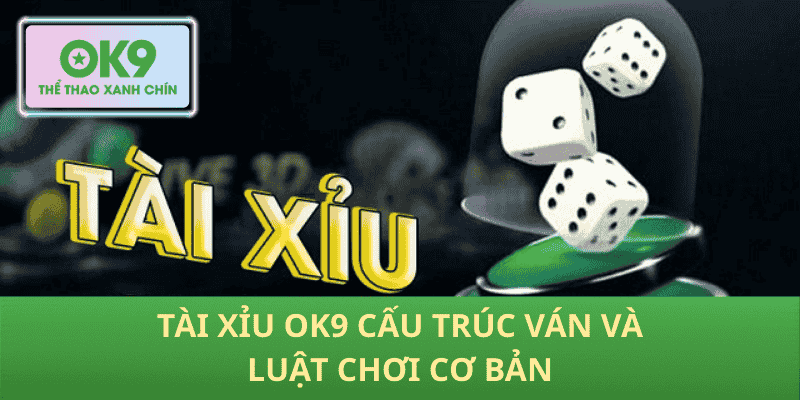 Tài Xỉu OK9 cấu trúc ván và luật chơi cơ bản