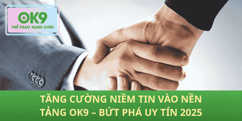 Tăng Cường Niềm Tin Vào Nền Tảng ok9 – Bứt Phá Uy Tín 2025