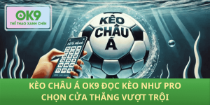 Thắng vượt trội với Kèo Châu Á OK9: Cách đọc kèo chuẩn