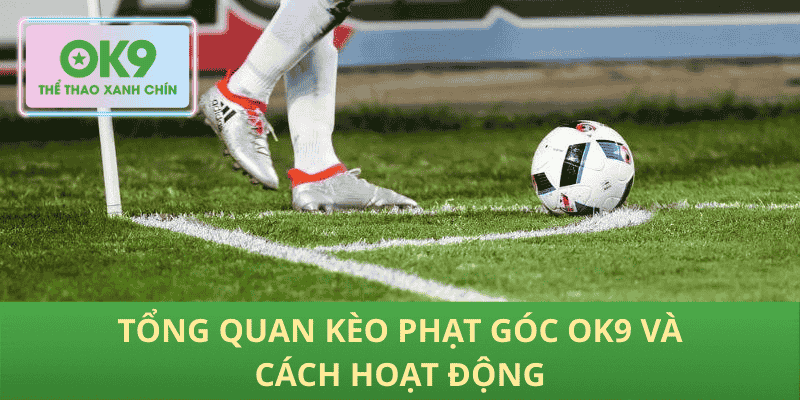 Tổng quan kèo phạt góc OK9 và cách hoạt động