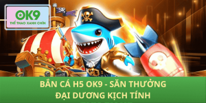 Trải nghiệm bắn cá h5 OK9 – Thử thách cực đã