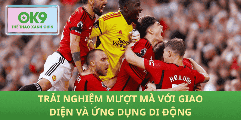 Trải nghiệm mượt mà với giao diện và ứng dụng di động
