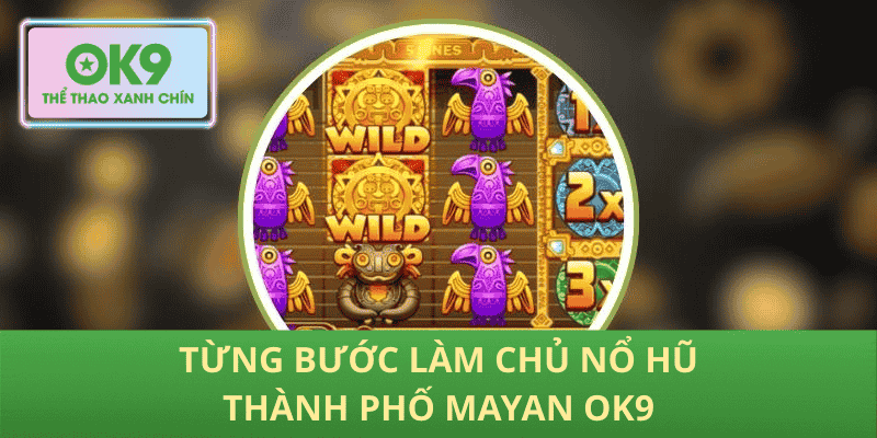 Từng bước làm chủ Nổ hũ Thành phố Mayan OK9