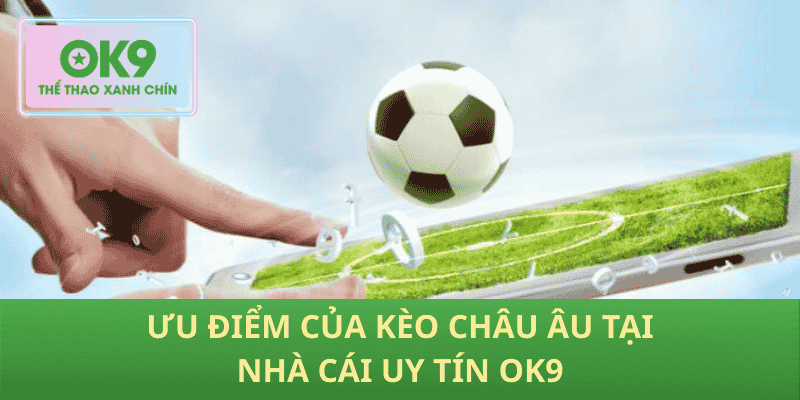 Ưu điểm của kèo Châu Âu tại Nhà cái uy tín OK9