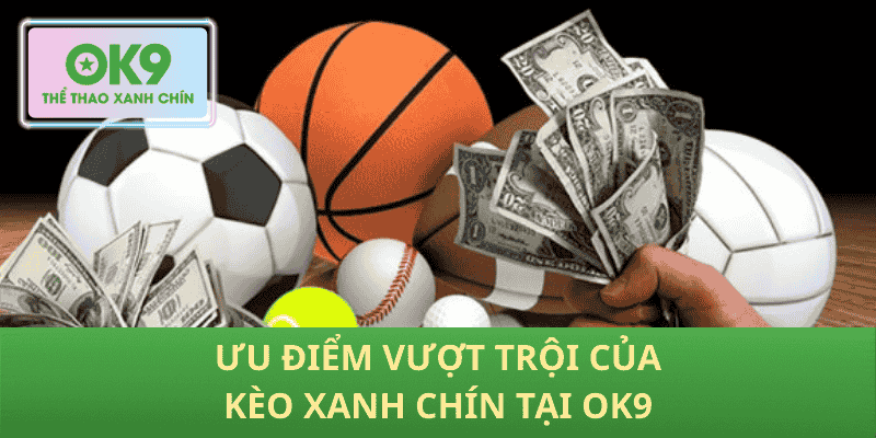 Ưu điểm vượt trội của Kèo Xanh Chín tại OK9